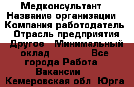 Медконсультант › Название организации ­ Компания-работодатель › Отрасль предприятия ­ Другое › Минимальный оклад ­ 15 000 - Все города Работа » Вакансии   . Кемеровская обл.,Юрга г.